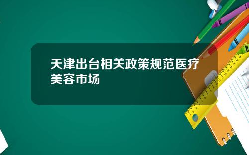 天津出台相关政策规范医疗美容市场