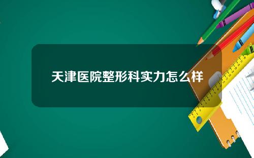 天津医院整形科实力怎么样