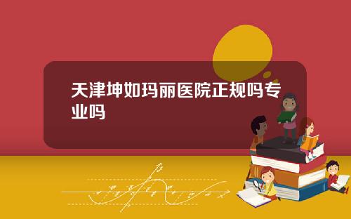 天津坤如玛丽医院正规吗专业吗