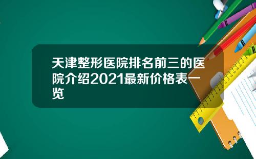 天津整形医院排名前三的医院介绍2021最新价格表一览