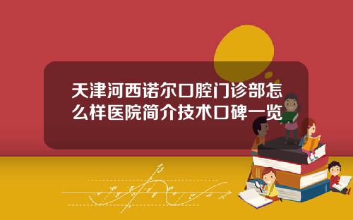 天津河西诺尔口腔门诊部怎么样医院简介技术口碑一览