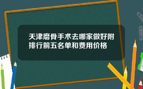 天津磨骨手术去哪家做好附排行前五名单和费用价格