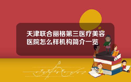 天津联合丽格第三医疗美容医院怎么样机构简介一览