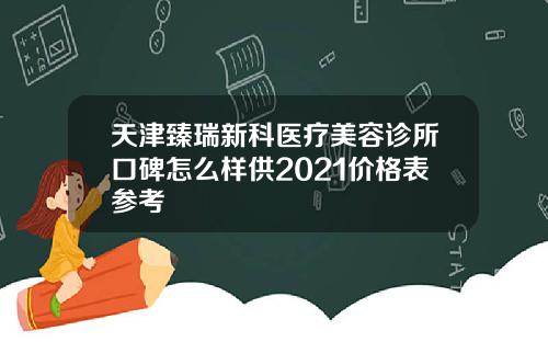 天津臻瑞新科医疗美容诊所口碑怎么样供2021价格表参考
