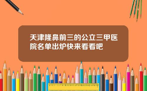 天津隆鼻前三的公立三甲医院名单出炉快来看看吧