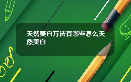 天然美白方法有哪些怎么天然美白
