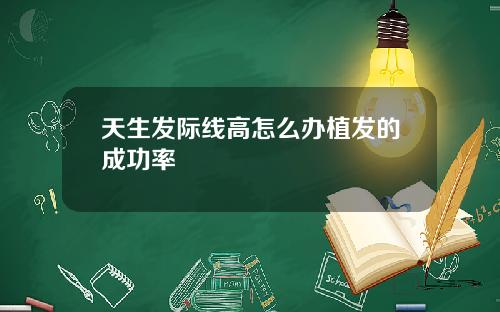 天生发际线高怎么办植发的成功率
