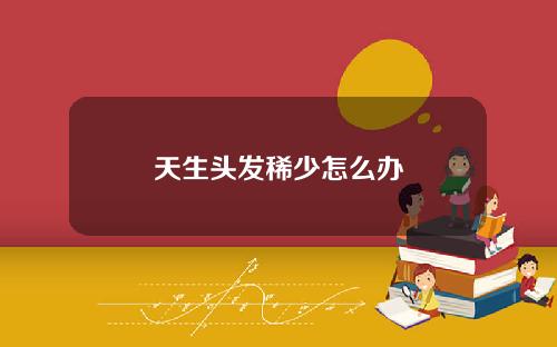 天生头发稀少怎么办