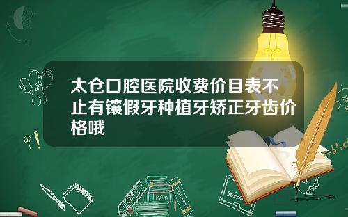 太仓口腔医院收费价目表不止有镶假牙种植牙矫正牙齿价格哦