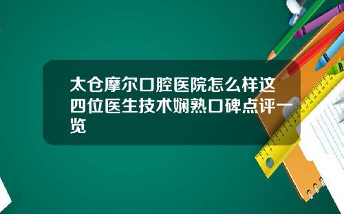 太仓摩尔口腔医院怎么样这四位医生技术娴熟口碑点评一览