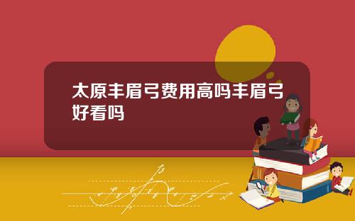 太原丰眉弓费用高吗丰眉弓好看吗