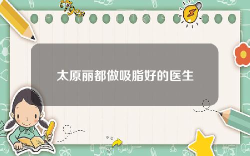 太原丽都做吸脂好的医生