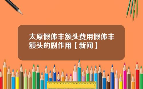 太原假体丰额头费用假体丰额头的副作用【新闻】