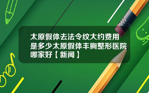 太原假体去法令纹大约费用是多少太原假体丰胸整形医院哪家好【新闻】