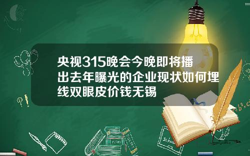 央视315晚会今晚即将播出去年曝光的企业现状如何埋线双眼皮价钱无锡