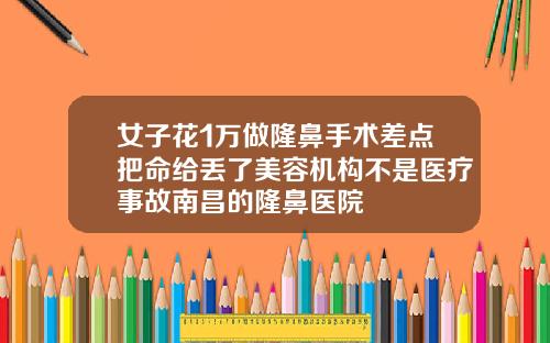 女子花1万做隆鼻手术差点把命给丢了美容机构不是医疗事故南昌的隆鼻医院