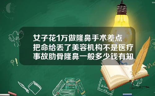 女子花1万做隆鼻手术差点把命给丢了美容机构不是医疗事故肋骨隆鼻一般多少钱有知道的吗