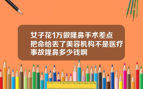 女子花1万做隆鼻手术差点把命给丢了美容机构不是医疗事故隆鼻多少钱啊