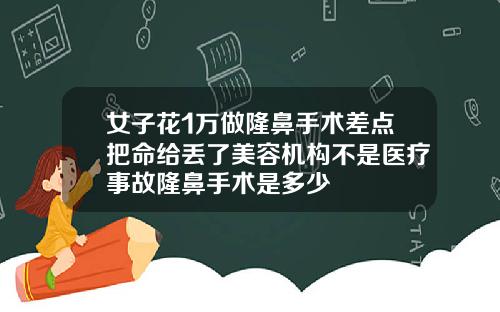 女子花1万做隆鼻手术差点把命给丢了美容机构不是医疗事故隆鼻手术是多少