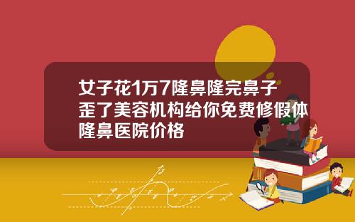 女子花1万7隆鼻隆完鼻子歪了美容机构给你免费修假体隆鼻医院价格