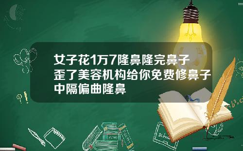 女子花1万7隆鼻隆完鼻子歪了美容机构给你免费修鼻子中隔偏曲隆鼻