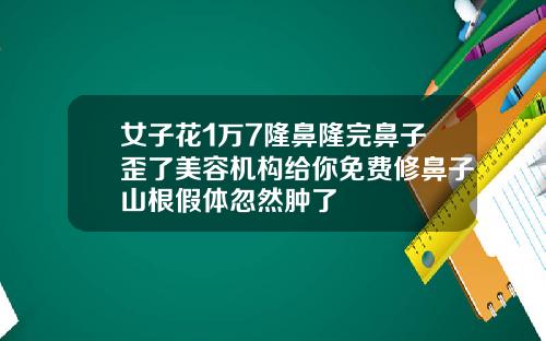 女子花1万7隆鼻隆完鼻子歪了美容机构给你免费修鼻子山根假体忽然肿了