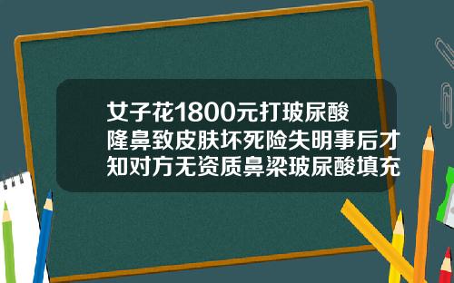 女子花1800元打玻尿酸隆鼻致皮肤坏死险失明事后才知对方无资质鼻梁玻尿酸填充多少钱