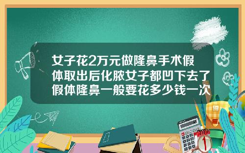 女子花2万元做隆鼻手术假体取出后化脓女子都凹下去了假体隆鼻一般要花多少钱一次