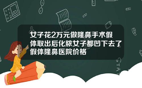 女子花2万元做隆鼻手术假体取出后化脓女子都凹下去了假体隆鼻医院价格