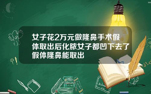 女子花2万元做隆鼻手术假体取出后化脓女子都凹下去了假体隆鼻能取出
