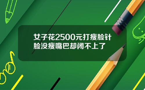 女子花2500元打瘦脸针脸没瘦嘴巴却闭不上了
