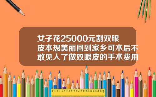 女子花25000元割双眼皮本想美丽回到家乡可术后不敢见人了做双眼皮的手术费用