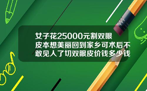 女子花25000元割双眼皮本想美丽回到家乡可术后不敢见人了切双眼皮价钱多少钱