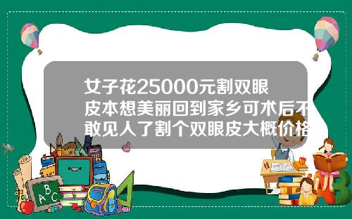 女子花25000元割双眼皮本想美丽回到家乡可术后不敢见人了割个双眼皮大概价格
