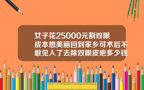 女子花25000元割双眼皮本想美丽回到家乡可术后不敢见人了去除双眼皮疤多少钱