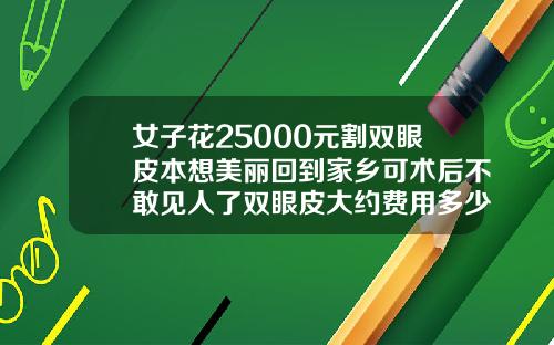 女子花25000元割双眼皮本想美丽回到家乡可术后不敢见人了双眼皮大约费用多少钱一次