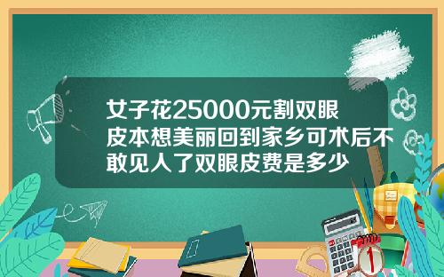 女子花25000元割双眼皮本想美丽回到家乡可术后不敢见人了双眼皮费是多少