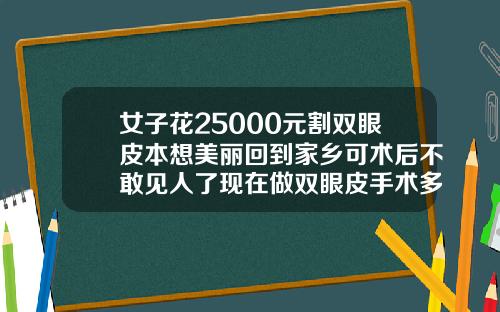 女子花25000元割双眼皮本想美丽回到家乡可术后不敢见人了现在做双眼皮手术多少钱