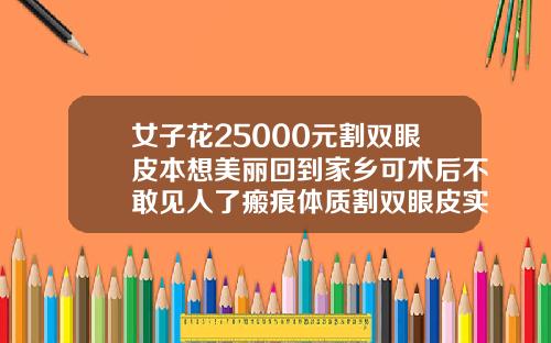 女子花25000元割双眼皮本想美丽回到家乡可术后不敢见人了瘢痕体质割双眼皮实例