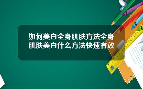 如何美白全身肌肤方法全身肌肤美白什么方法快速有效