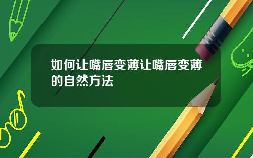 如何让嘴唇变薄让嘴唇变薄的自然方法