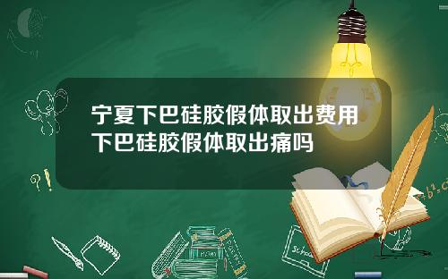 宁夏下巴硅胶假体取出费用下巴硅胶假体取出痛吗