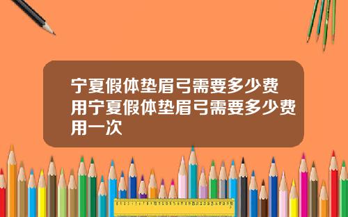 宁夏假体垫眉弓需要多少费用宁夏假体垫眉弓需要多少费用一次