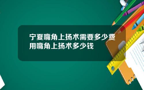宁夏嘴角上扬术需要多少费用嘴角上扬术多少钱