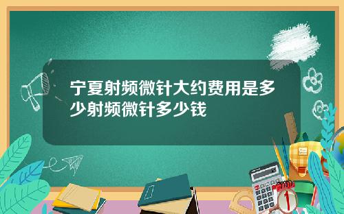 宁夏射频微针大约费用是多少射频微针多少钱