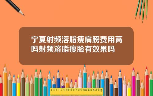 宁夏射频溶脂瘦肩膀费用高吗射频溶脂瘦脸有效果吗