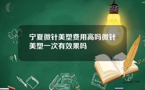 宁夏微针美塑费用高吗微针美塑一次有效果吗