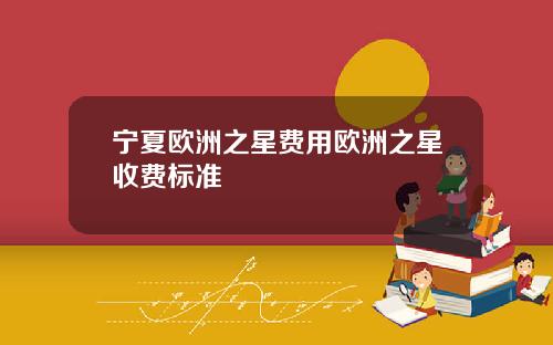宁夏欧洲之星费用欧洲之星收费标准