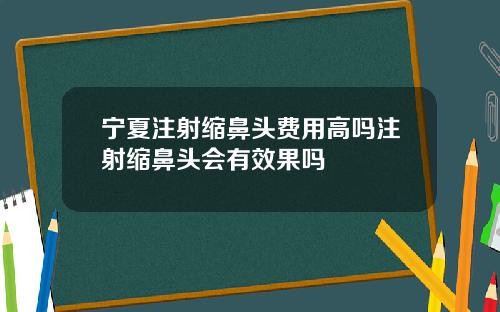 宁夏注射缩鼻头费用高吗注射缩鼻头会有效果吗