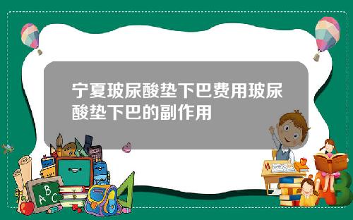宁夏玻尿酸垫下巴费用玻尿酸垫下巴的副作用